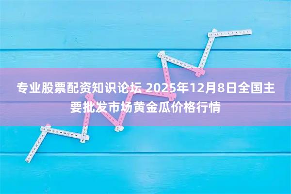 专业股票配资知识论坛 2025年12月8日全国主要批发市场黄金瓜价格行情